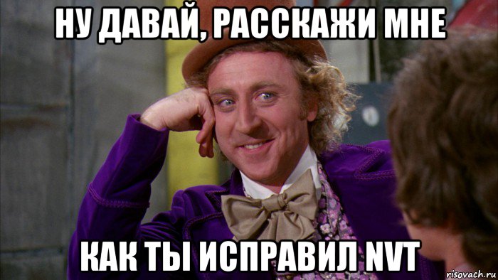 ну давай, расскажи мне как ты исправил nvt, Мем Ну давай расскажи (Вилли Вонка)