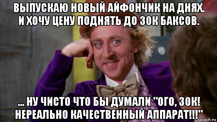 выпускаю новый айфончик на днях. и хочу цену поднять до 30к баксов. ... ну чисто что бы думали "ого, 30к! нереально качественный аппарат!!!", Мем Ну давай расскажи (Вилли Вонка)