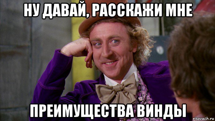 ну давай, расскажи мне преимущества винды, Мем Ну давай расскажи (Вилли Вонка)