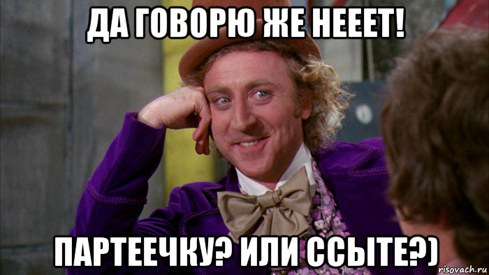 да говорю же нееет! партеечку? или ссыте?), Мем Ну давай расскажи (Вилли Вонка)