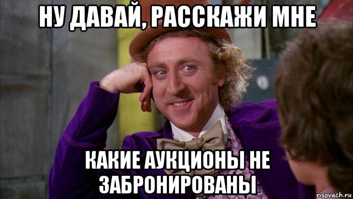 ну давай, расскажи мне какие аукционы не забронированы, Мем Ну давай расскажи (Вилли Вонка)