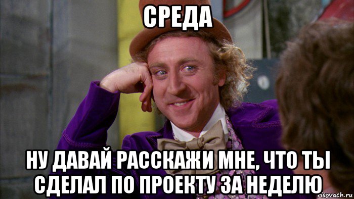 среда ну давай расскажи мне, что ты сделал по проекту за неделю, Мем Ну давай расскажи (Вилли Вонка)