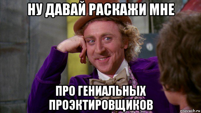 ну давай раскажи мне про гениальных проэктировщиков, Мем Ну давай расскажи (Вилли Вонка)