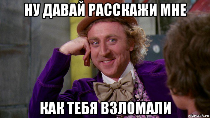 ну давай расскажи мне как тебя взломали, Мем Ну давай расскажи (Вилли Вонка)