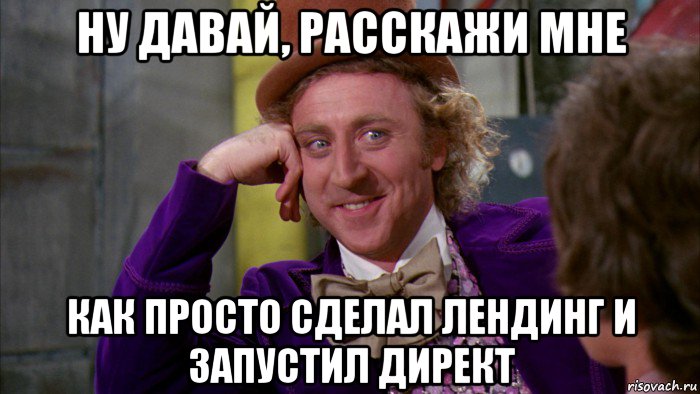 ну давай, расскажи мне как просто сделал лендинг и запустил директ, Мем Ну давай расскажи (Вилли Вонка)