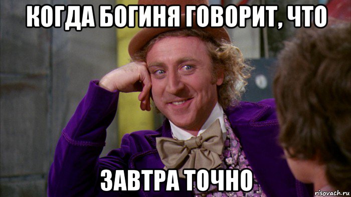 когда богиня говорит, что завтра точно, Мем Ну давай расскажи (Вилли Вонка)