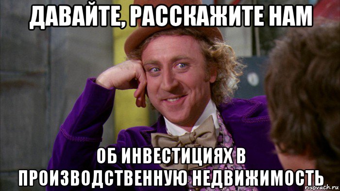 давайте, расскажите нам об инвестициях в производственную недвижимость, Мем Ну давай расскажи (Вилли Вонка)