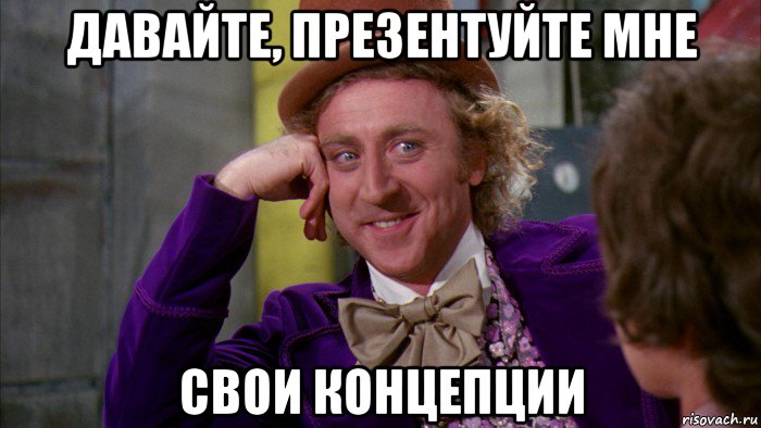 давайте, презентуйте мне свои концепции, Мем Ну давай расскажи (Вилли Вонка)