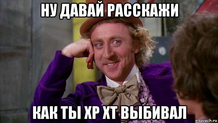 ну давай расскажи как ты хр хт выбивал, Мем Ну давай расскажи (Вилли Вонка)