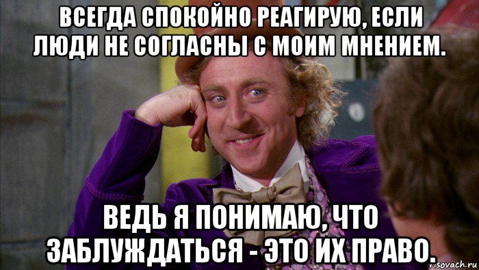 всегда спокойно реагирую, если люди не согласны с моим мнением. ведь я понимаю, что заблуждаться - это их право., Мем Ну давай расскажи (Вилли Вонка)