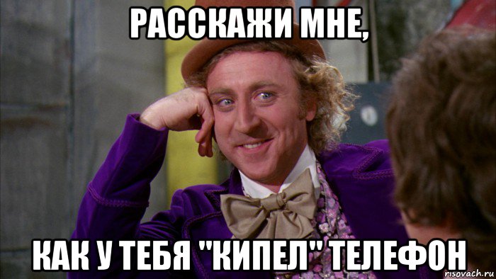 расскажи мне, как у тебя "кипел" телефон, Мем Ну давай расскажи (Вилли Вонка)