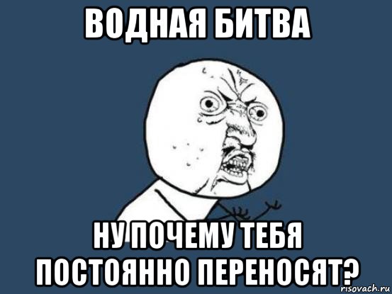 водная битва ну почему тебя постоянно переносят?, Мем Ну почему