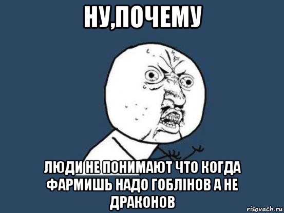 ну,почему люди не понимают что когда фармишь надо гоблінов а не драконов, Мем Ну почему