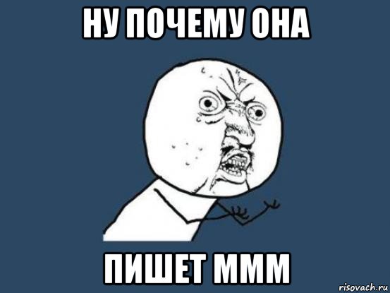 ну почему она пишет ммм, Мем Ну почему