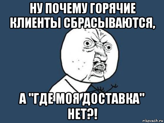 ну почему горячие клиенты сбрасываются, а "где моя доставка" нет?!, Мем Ну почему