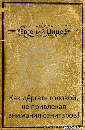 Евгений Цицер Как дёргать головой, не привлекая внимания санитаров!, Комикс обложка книги