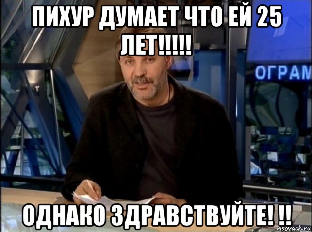 пихур думает что ей 25 лет!!!!! однако здравствуйте! !!, Мем Однако Здравствуйте