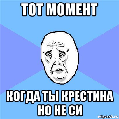 тот момент когда ты крестина но не си, Мем Okay face