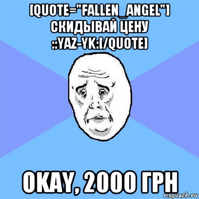 [quote="fallen_angel"] скидывай цену ::yaz-yk:[/quote] okay, 2000 грн, Мем Okay face