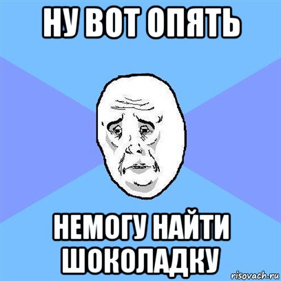 ну вот опять немогу найти шоколадку, Мем Okay face