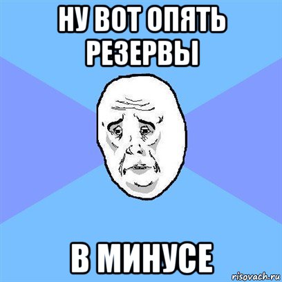 ну вот опять резервы в минусе, Мем Okay face