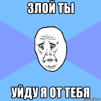 злой ты уйду я от тебя, Мем Okay face