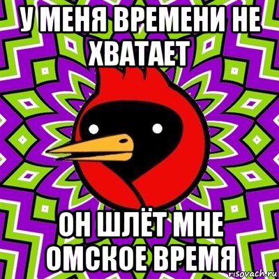 у меня времени не хватает он шлёт мне омское время, Мем Омская птица