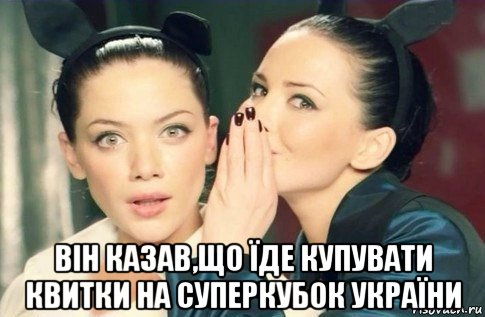  він казав,що їде купувати квитки на суперкубок україни, Мем  Он