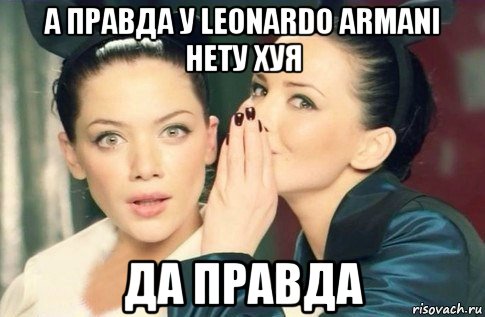 а правда у leonardo armani нету хуя да правда