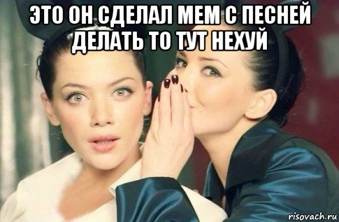 это он сделал мем с песней делать то тут нехуй , Мем  Он