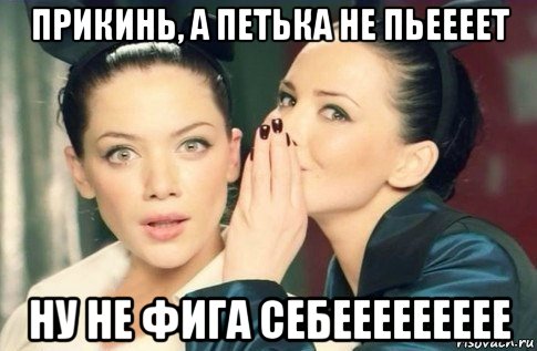 прикинь, а петька не пьеееет ну не фига себеееееееее, Мем  Он