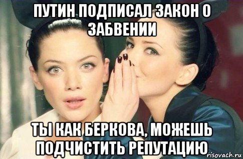 путин подписал закон о забвении ты как беркова, можешь подчистить репутацию, Мем  Он