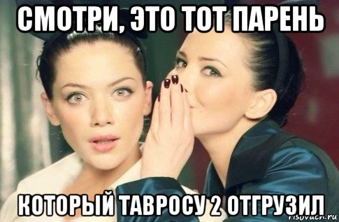 смотри, это тот парень который тавросу 2 отгрузил, Мем  Он