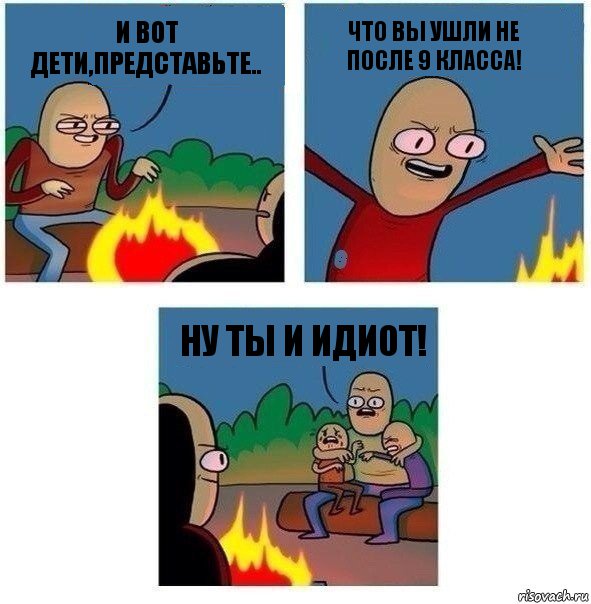 И вот дети,представьте.. Что вы ушли не после 9 класса! Ну ты и идиот!, Комикс   Они же еще только дети Крис