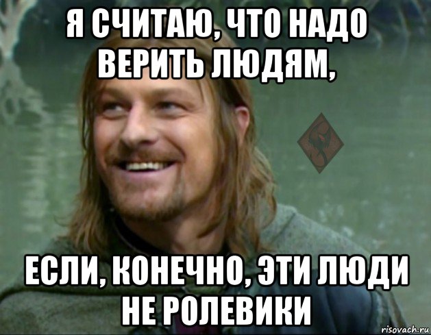 я считаю, что надо верить людям, если, конечно, эти люди не ролевики, Мем ОР Тролль Боромир