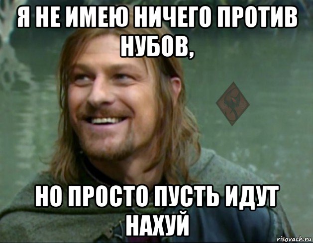 я не имею ничего против нубов, но просто пусть идут нахуй, Мем ОР Тролль Боромир