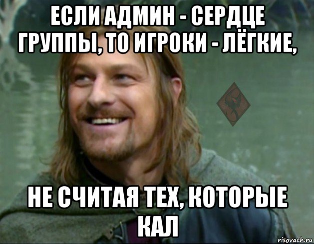 если админ - сердце группы, то игроки - лёгкие, не считая тех, которые кал, Мем ОР Тролль Боромир