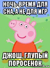 ночь-время для сна, а не для игр джош, глупый поросенок, Мем  Peppa