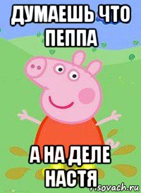 думаешь что пеппа а на деле настя, Мем  Peppa