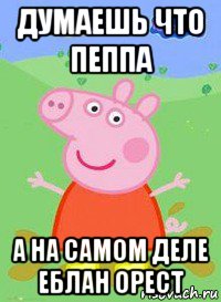 думаешь что пеппа а на самом деле еблан орест, Мем  Peppa