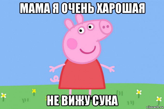 мама я очень харошая не вижу сука