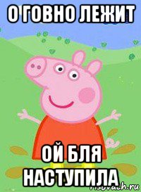 о говно лежит ой бля наступила, Мем  Peppa