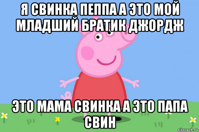 я свинка пеппа а это мой младший братик джордж это мама свинка а это папа свин, Мем Пеппа