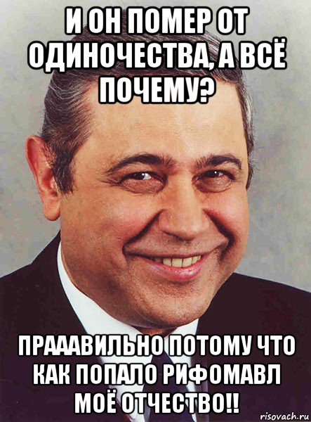 и он помер от одиночества, а всё почему? прааавильно потому что как попало рифомавл моё отчество!!, Мем петросян