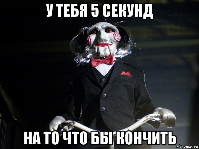 у тебя 5 секунд на то что бы кончить, Мем Пила