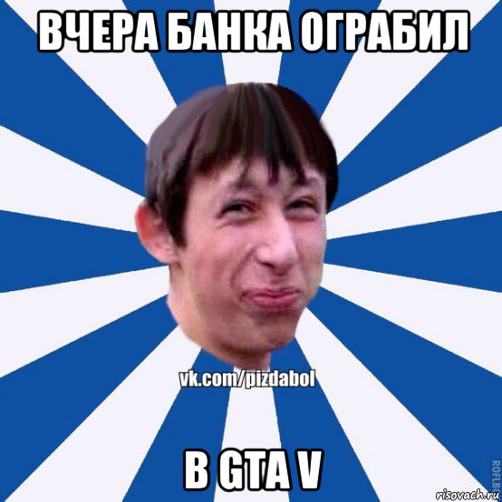 вчера банка ограбил в gta v, Мем Пиздабол типичный вк