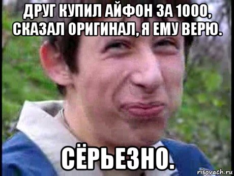 друг купил айфон за 1000, сказал оригинал, я ему верю. сёрьезно., Мем  Пиздун