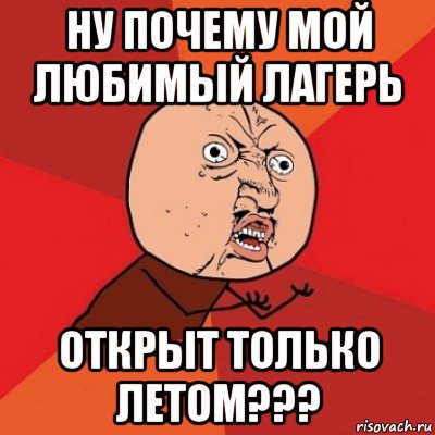 ну почему мой любимый лагерь открыт только летом???, Мем Почему