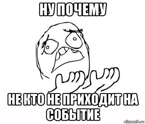 ну почему не кто не приходит на событие, Мем   почему