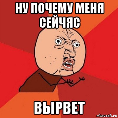 ну почему меня сейчяс вырвет, Мем Почему